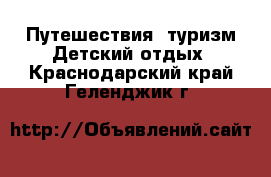 Путешествия, туризм Детский отдых. Краснодарский край,Геленджик г.